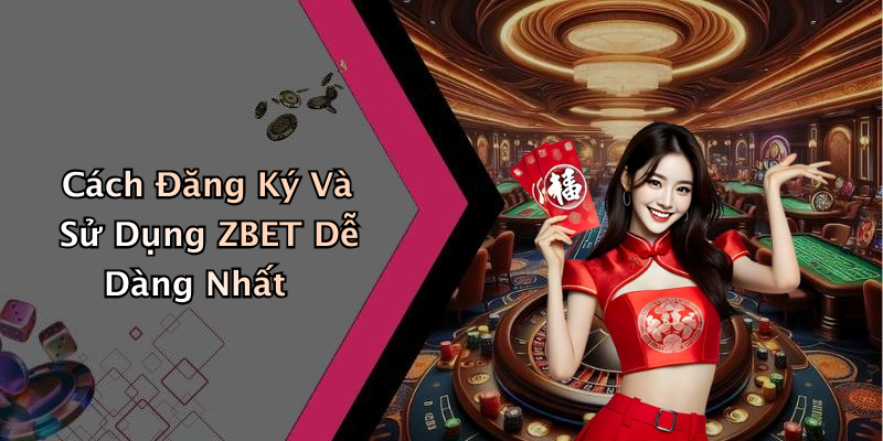 Cách Đăng Ký Và Sử Dụng ZBET Dễ Dàng Nhất