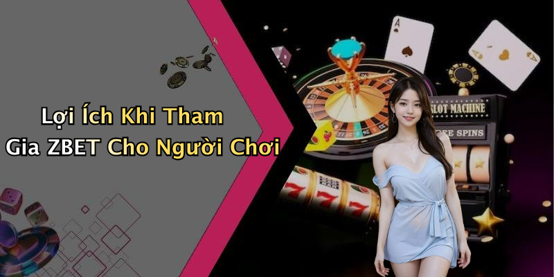 Lợi Ích Khi Tham Gia ZBET Cho Người Chơi
