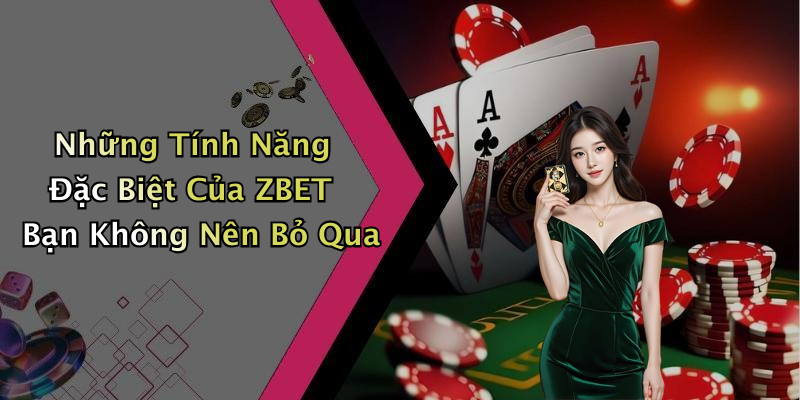 Những Tính Năng Đặc Biệt Của ZBET Bạn Không Nên Bỏ Qua