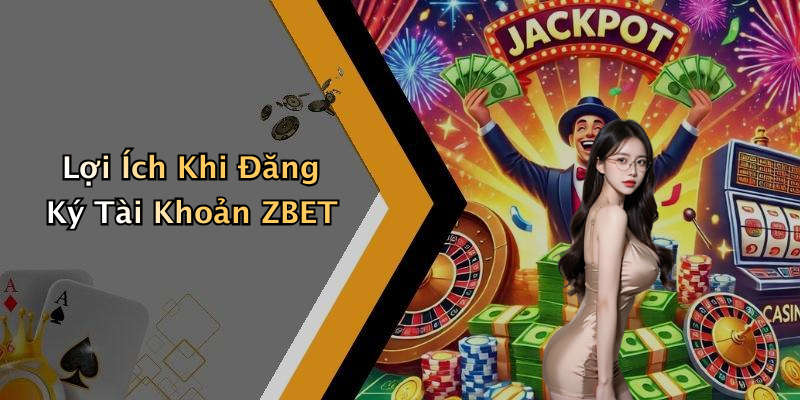 Lợi Ích Khi Đăng Ký Tài Khoản ZBET