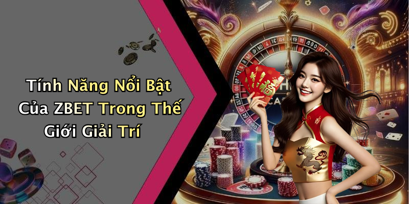 Tính Năng Nổi Bật Của ZBET Trong Thế Giới Giải Trí