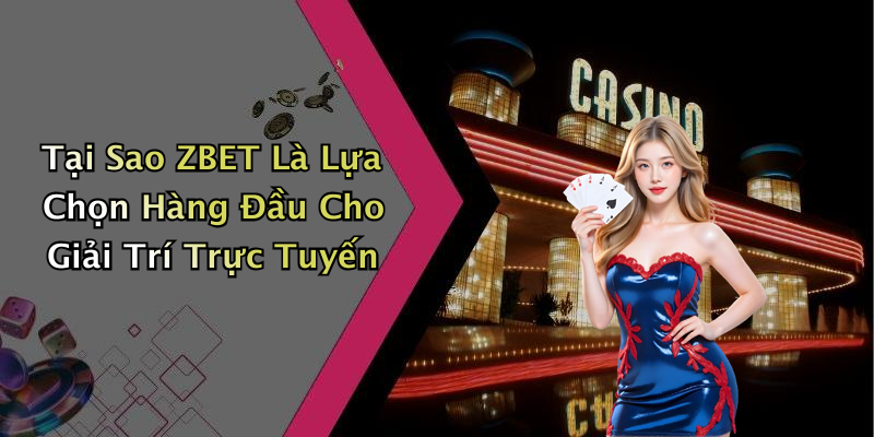 Tại Sao ZBET Là Lựa Chọn Hàng Đầu Cho Giải Trí Trực Tuyến