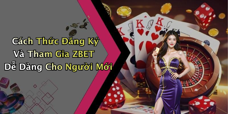 Cách Thức Đăng Ký Và Tham Gia ZBET Dễ Dàng Cho Người Mới