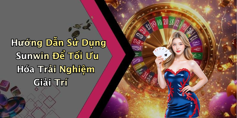 Hướng Dẫn Sử Dụng Sunwin Để Tối Ưu Hóa Trải Nghiệm Giải Trí