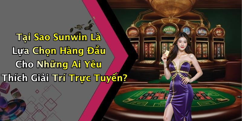 Tại Sao Sunwin Là Lựa Chọn Hàng Đầu Cho Những Ai Yêu Thích Giải Trí Trực Tuyến?