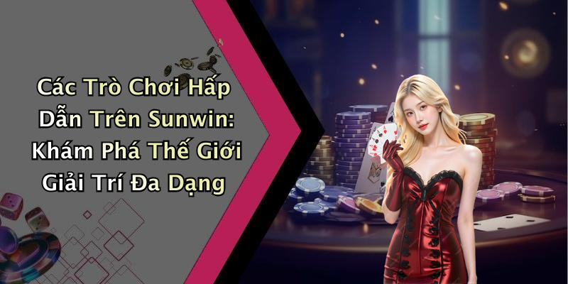 Các Trò Chơi Hấp Dẫn Trên Sunwin: Khám Phá Thế Giới Giải Trí Đa Dạng