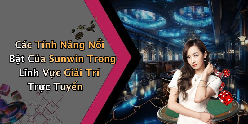 Các Tính Năng Nổi Bật Của Sunwin Trong Lĩnh Vực Giải Trí Trực Tuyến