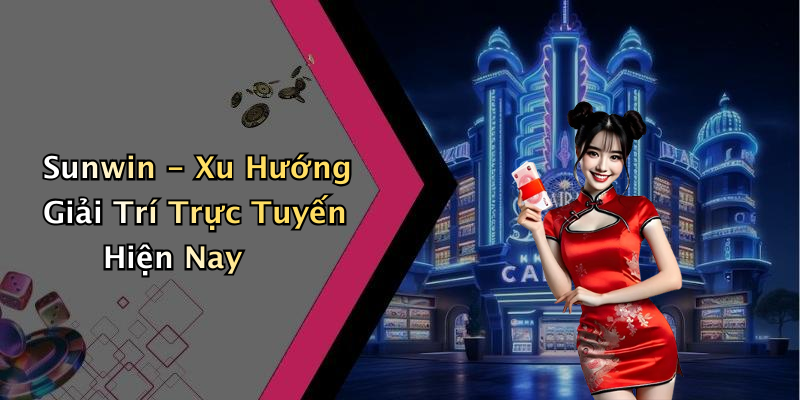 Sunwin - Xu Hướng Giải Trí Trực Tuyến Hiện Nay