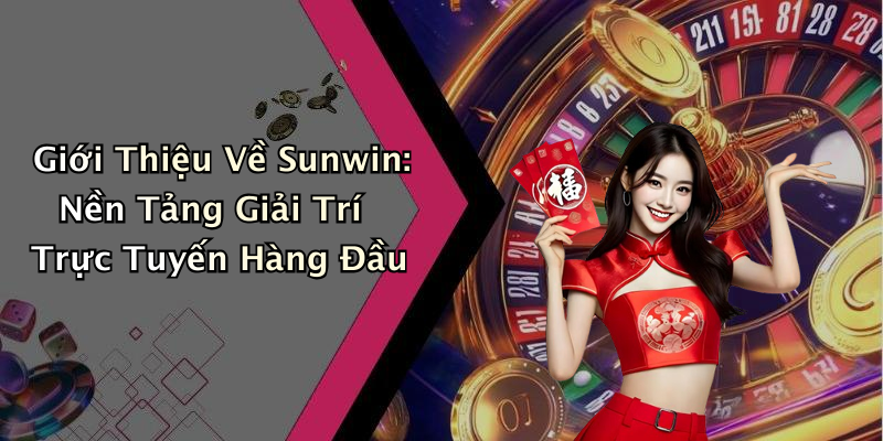 Giới Thiệu Về Sunwin: Nền Tảng Giải Trí Trực Tuyến Hàng Đầu