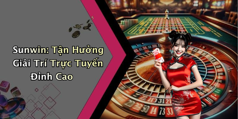 Sunwin: Tận Hưởng Giải Trí Trực Tuyến Đỉnh Cao
