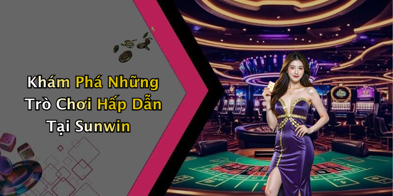 Khám Phá Những Trò Chơi Hấp Dẫn Tại Sunwin