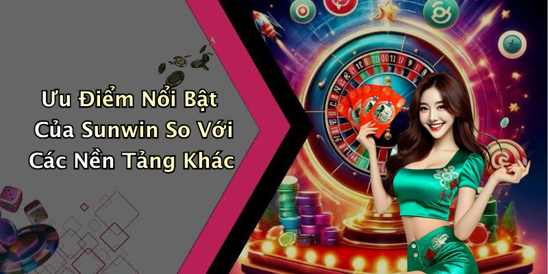 Ưu Điểm Nổi Bật Của Sunwin So Với Các Nền Tảng Khác