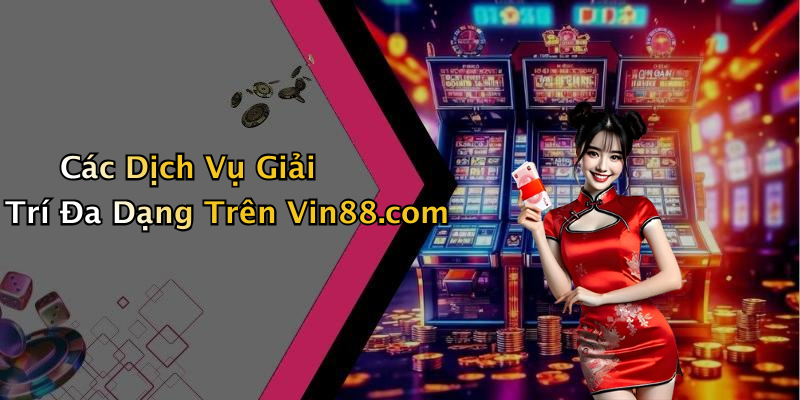 Các Dịch Vụ Giải Trí Đa Dạng Trên Vin88.com