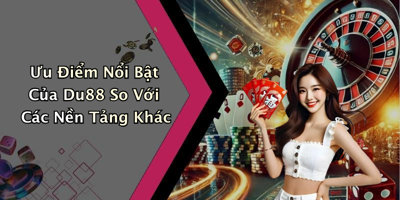 Ưu Điểm Nổi Bật Của Du88 So Với Các Nền Tảng Khác