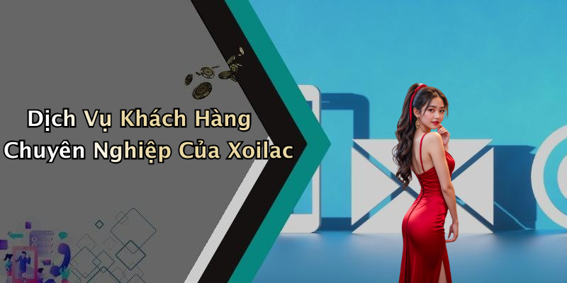 Dịch Vụ Khách Hàng Chuyên Nghiệp Của Xoilac