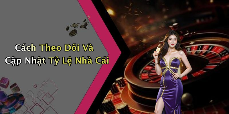 Cách Theo Dõi Và Cập Nhật Tỷ Lệ Nhà Cái