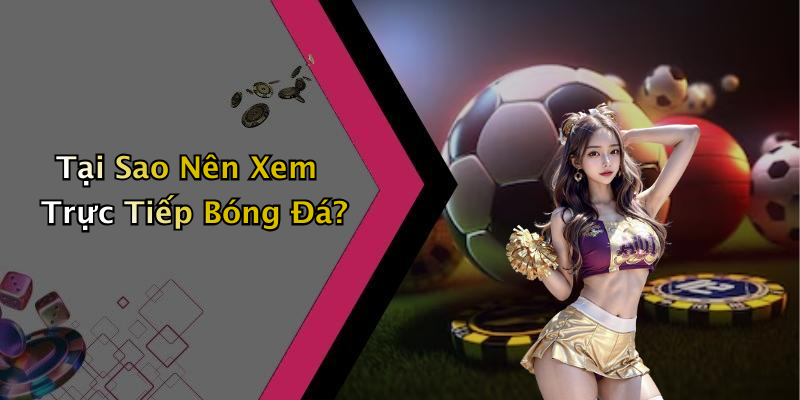 Tại Sao Nên Xem Trực Tiếp Bóng Đá?