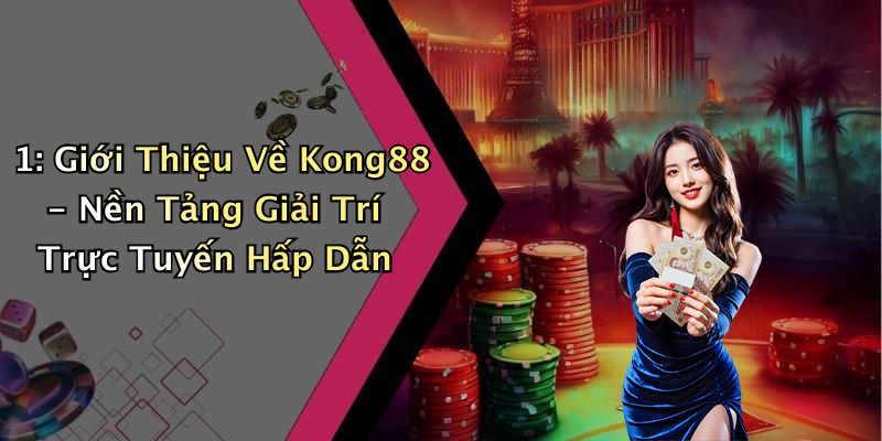 1: Giới Thiệu Về Kong88 - Nền Tảng Giải Trí Trực Tuyến Hấp Dẫn