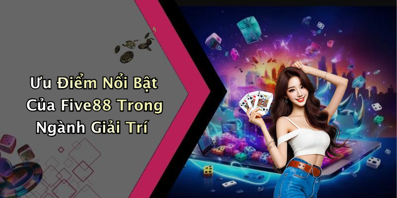Ưu Điểm Nổi Bật Của Five88 Trong Ngành Giải Trí