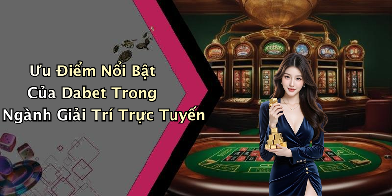 Ưu Điểm Nổi Bật Của Dabet Trong Ngành Giải Trí Trực Tuyến