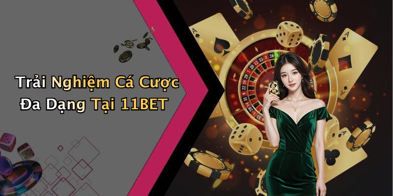 Trải Nghiệm Cá Cược Đa Dạng Tại 11BET