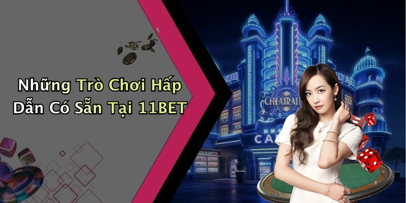 Những Trò Chơi Hấp Dẫn Có Sẵn Tại 11BET