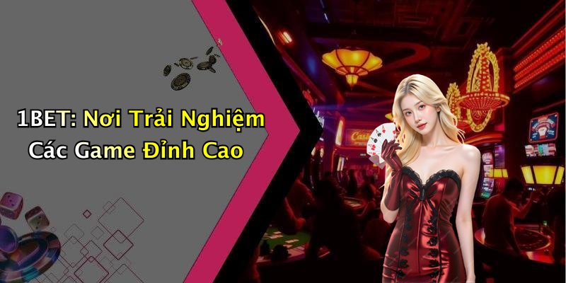 1BET: Nơi Trải Nghiệm Các Game Đỉnh Cao
