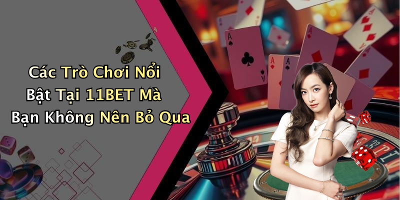 Các Trò Chơi Nổi Bật Tại 11BET Mà Bạn Không Nên Bỏ Qua