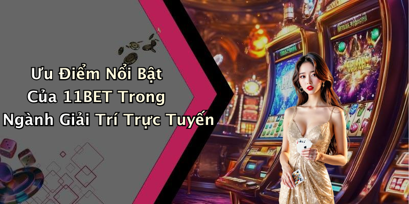Ưu Điểm Nổi Bật Của 11BET Trong Ngành Giải Trí Trực Tuyến