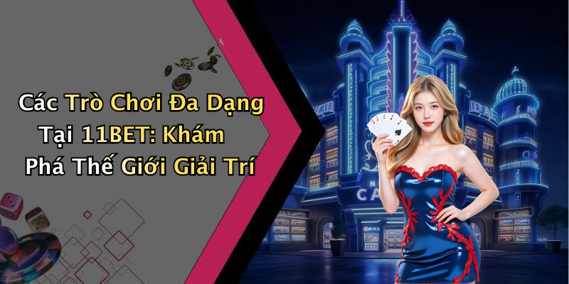 Các Trò Chơi Đa Dạng Tại 11BET: Khám Phá Thế Giới Giải Trí