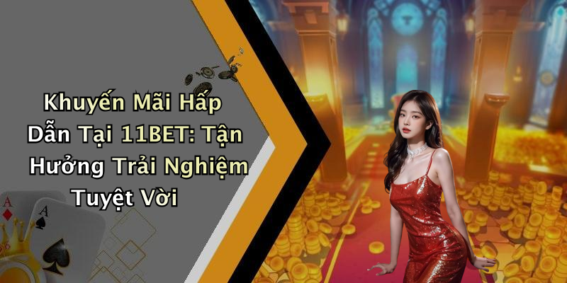 Khuyến Mãi Hấp Dẫn Tại 11BET: Tận Hưởng Trải Nghiệm Tuyệt Vời