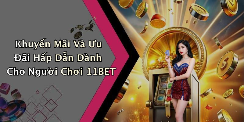 Khuyến Mãi Và Ưu Đãi Hấp Dẫn Dành Cho Người Chơi 11BET