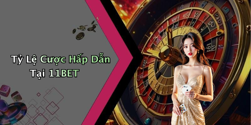 Tỷ Lệ Cược Hấp Dẫn Tại 11BET