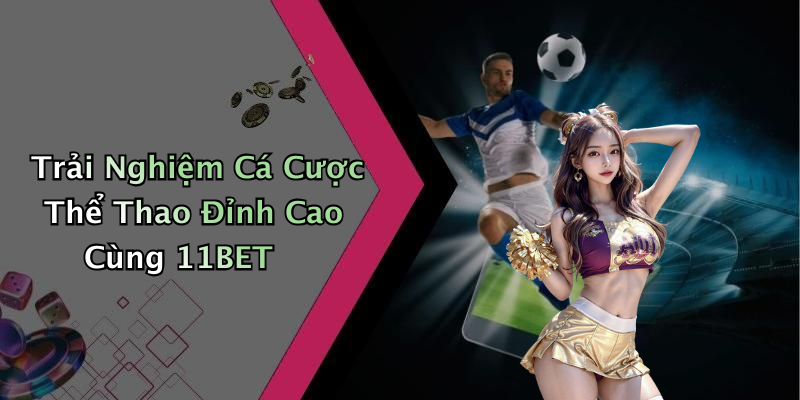Trải Nghiệm Cá Cược Thể Thao Đỉnh Cao Cùng 11BET