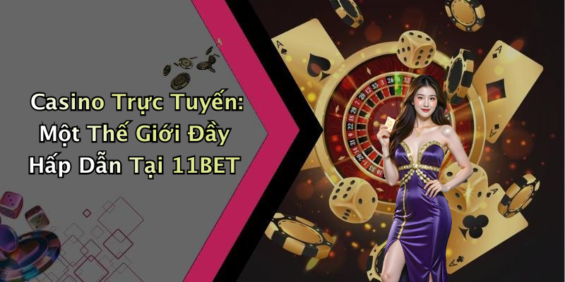 Casino Trực Tuyến: Một Thế Giới Đầy Hấp Dẫn Tại 11BET