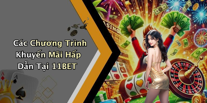 Các Chương Trình Khuyến Mãi Hấp Dẫn Tại 11BET