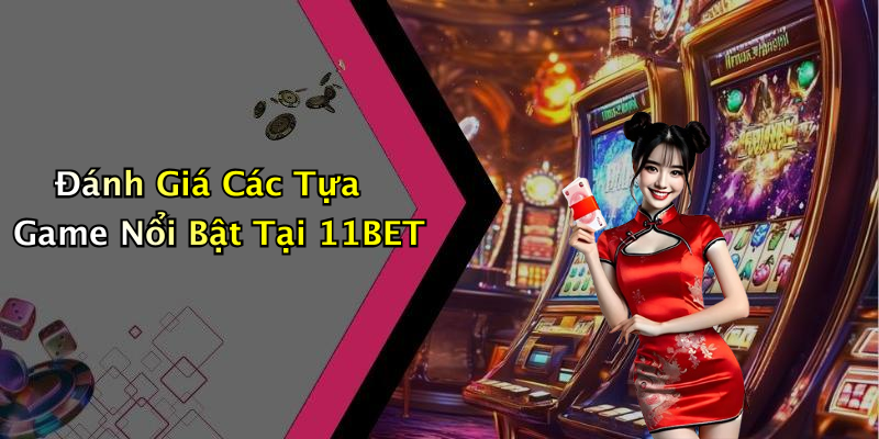 Đánh Giá Các Tựa Game Nổi Bật Tại 11BET