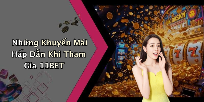 Những Khuyến Mãi Hấp Dẫn Khi Tham Gia 11BET