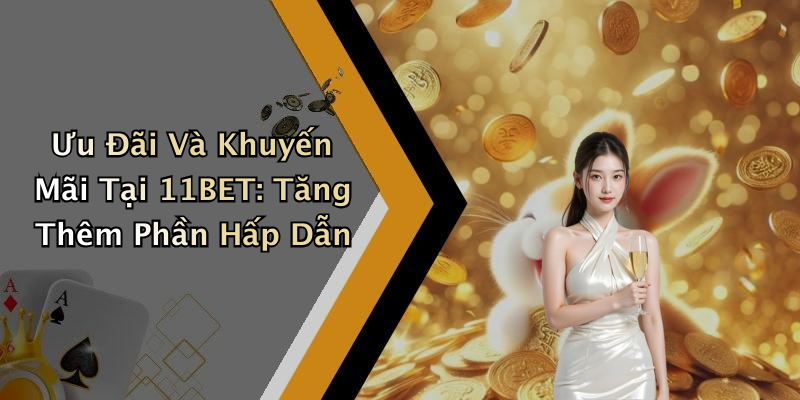 Ưu Đãi Và Khuyến Mãi Tại 11BET: Tăng Thêm Phần Hấp Dẫn