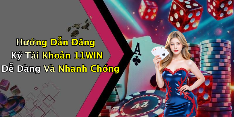 Hướng Dẫn Đăng Ký Tài Khoản 11WIN Dễ Dàng Và Nhanh Chóng