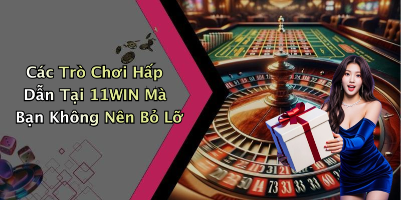 Các Trò Chơi Hấp Dẫn Tại 11WIN Mà Bạn Không Nên Bỏ Lỡ
