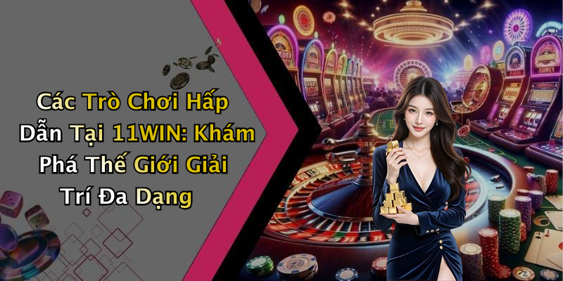 Các Trò Chơi Hấp Dẫn Tại 11WIN: Khám Phá Thế Giới Giải Trí Đa Dạng