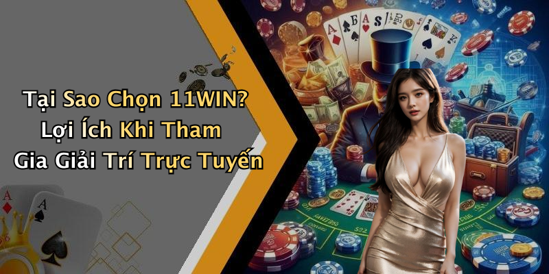 Tại Sao Chọn 11WIN? Lợi Ích Khi Tham Gia Giải Trí Trực Tuyến