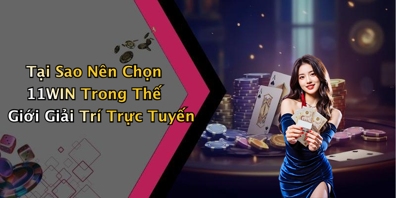 Tại Sao Nên Chọn 11WIN Trong Thế Giới Giải Trí Trực Tuyến