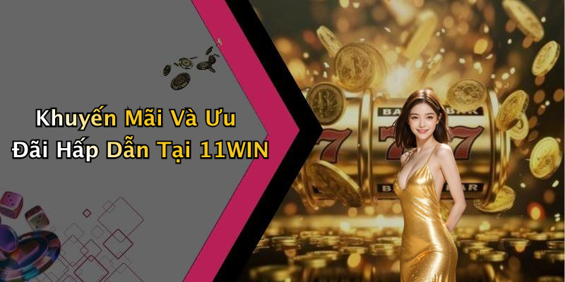 Khuyến Mãi Và Ưu Đãi Hấp Dẫn Tại 11WIN