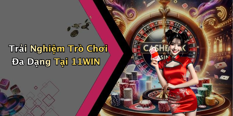 Trải Nghiệm Trò Chơi Đa Dạng Tại 11WIN