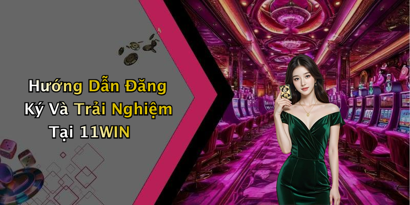 Hướng Dẫn Đăng Ký Và Trải Nghiệm Tại 11WIN