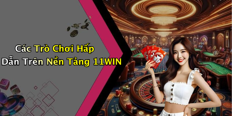Các Trò Chơi Hấp Dẫn Trên Nền Tảng 11WIN
