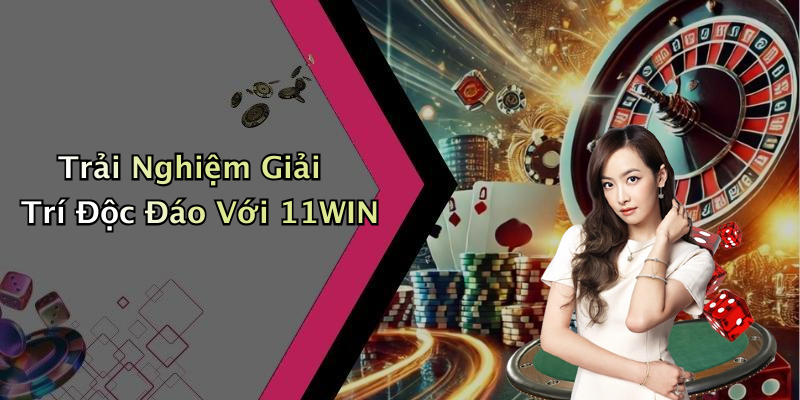 Trải Nghiệm Giải Trí Độc Đáo Với 11WIN