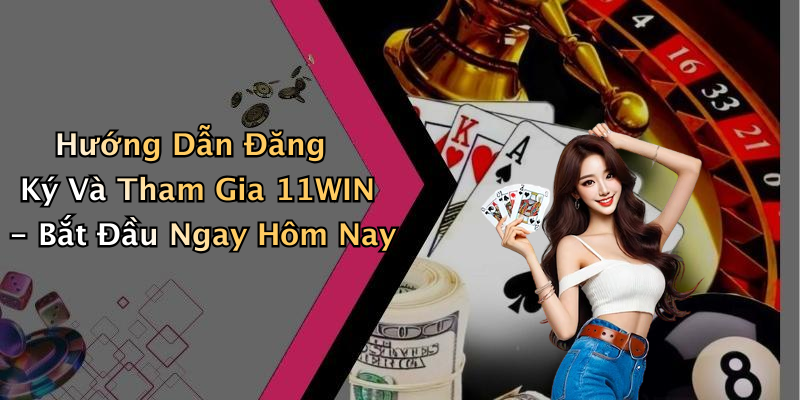 Hướng Dẫn Đăng Ký Và Tham Gia 11WIN - Bắt Đầu Ngay Hôm Nay